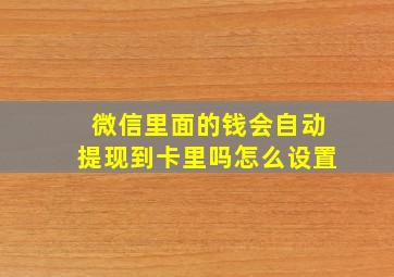 微信里面的钱会自动提现到卡里吗怎么设置