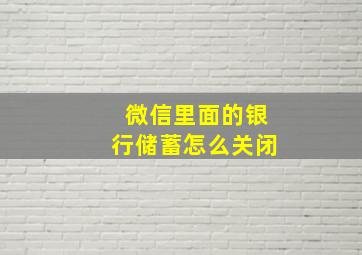 微信里面的银行储蓄怎么关闭