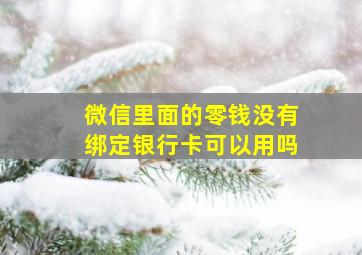 微信里面的零钱没有绑定银行卡可以用吗