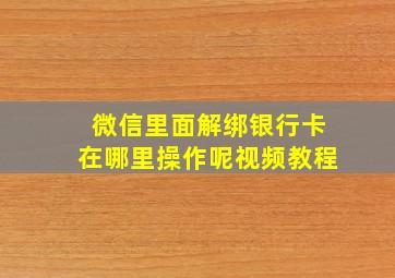 微信里面解绑银行卡在哪里操作呢视频教程