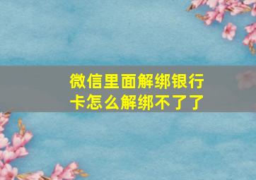 微信里面解绑银行卡怎么解绑不了了