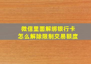 微信里面解绑银行卡怎么解除限制交易额度