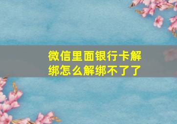 微信里面银行卡解绑怎么解绑不了了