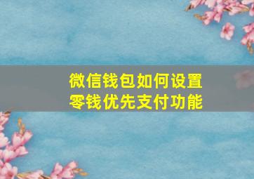 微信钱包如何设置零钱优先支付功能