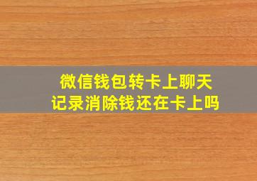 微信钱包转卡上聊天记录消除钱还在卡上吗