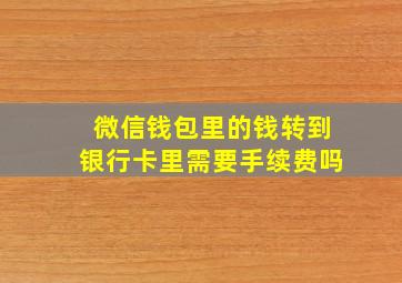 微信钱包里的钱转到银行卡里需要手续费吗