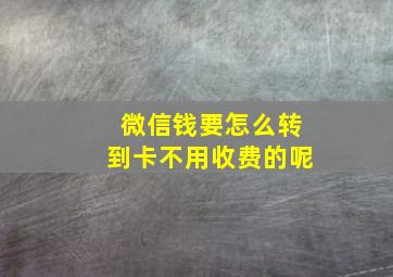 微信钱要怎么转到卡不用收费的呢