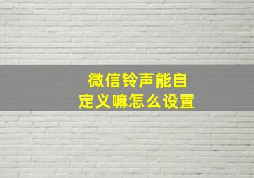 微信铃声能自定义嘛怎么设置