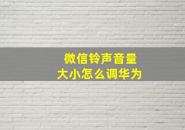 微信铃声音量大小怎么调华为