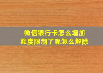 微信银行卡怎么增加额度限制了呢怎么解除