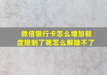 微信银行卡怎么增加额度限制了呢怎么解除不了