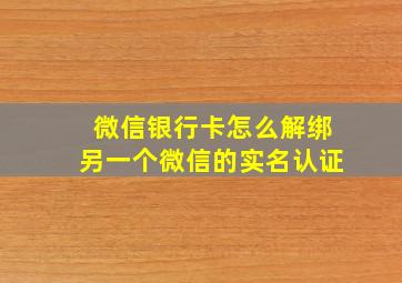 微信银行卡怎么解绑另一个微信的实名认证