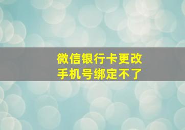 微信银行卡更改手机号绑定不了