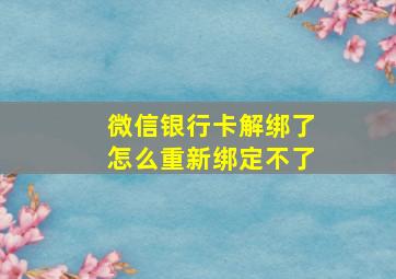 微信银行卡解绑了怎么重新绑定不了