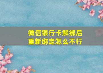 微信银行卡解绑后重新绑定怎么不行