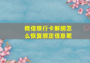 微信银行卡解绑怎么恢复绑定信息呢