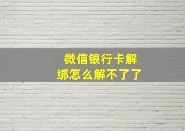 微信银行卡解绑怎么解不了了