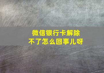 微信银行卡解除不了怎么回事儿呀