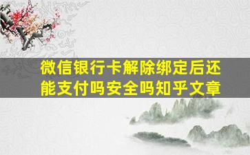 微信银行卡解除绑定后还能支付吗安全吗知乎文章