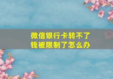 微信银行卡转不了钱被限制了怎么办