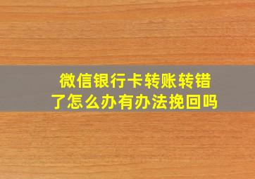 微信银行卡转账转错了怎么办有办法挽回吗