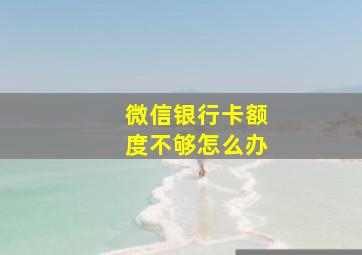 微信银行卡额度不够怎么办