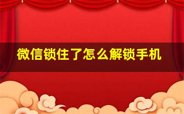 微信锁住了怎么解锁手机