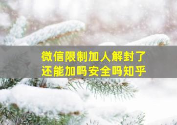 微信限制加人解封了还能加吗安全吗知乎