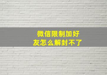 微信限制加好友怎么解封不了