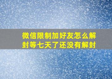 微信限制加好友怎么解封等七天了还没有解封