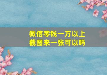 微信零钱一万以上截图来一张可以吗