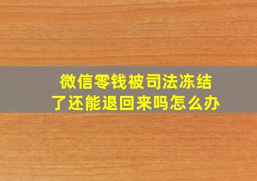 微信零钱被司法冻结了还能退回来吗怎么办