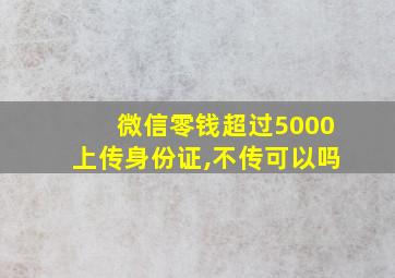 微信零钱超过5000上传身份证,不传可以吗