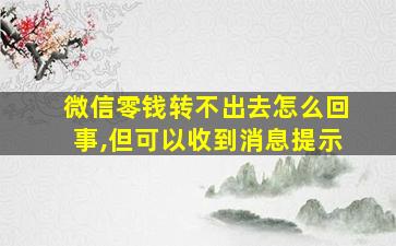 微信零钱转不出去怎么回事,但可以收到消息提示