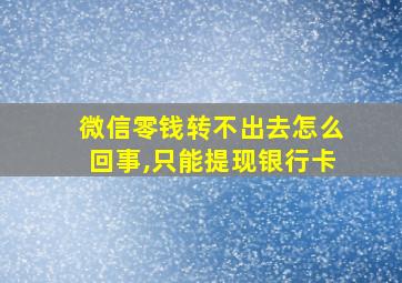 微信零钱转不出去怎么回事,只能提现银行卡