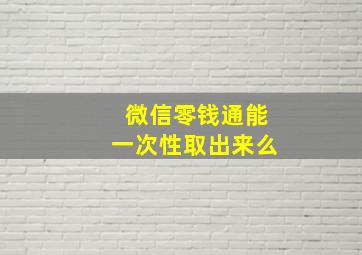 微信零钱通能一次性取出来么