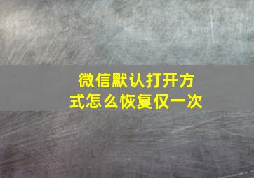 微信默认打开方式怎么恢复仅一次