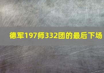 德军197师332团的最后下场