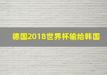 德国2018世界杯输给韩国