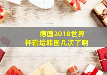 德国2018世界杯输给韩国几次了啊