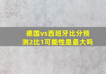 德国vs西班牙比分预测2比1可能性是最大吗