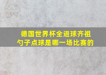 德国世界杯全进球齐祖勺子点球是哪一场比赛的