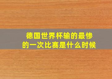 德国世界杯输的最惨的一次比赛是什么时候