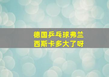 德国乒乓球弗兰西斯卡多大了呀