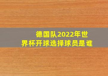 德国队2022年世界杯开球选择球员是谁