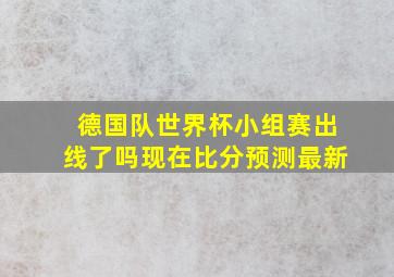 德国队世界杯小组赛出线了吗现在比分预测最新