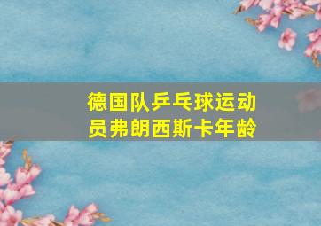 德国队乒乓球运动员弗朗西斯卡年龄