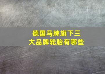 德国马牌旗下三大品牌轮胎有哪些