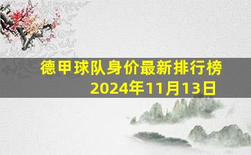 德甲球队身价最新排行榜2024年11月13日