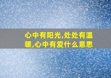 心中有阳光,处处有温暖,心中有爱什么意思